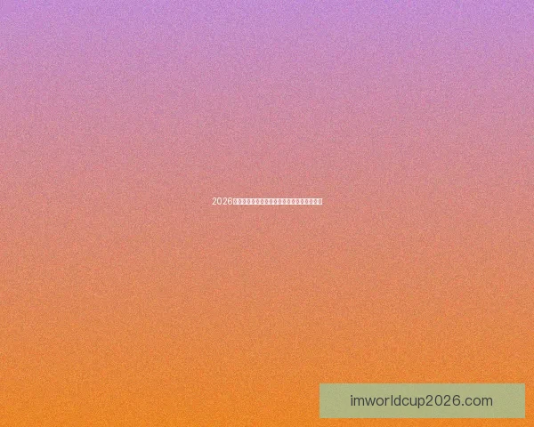 2026世界杯赛果全解析各大强队胜负比分预测前瞻