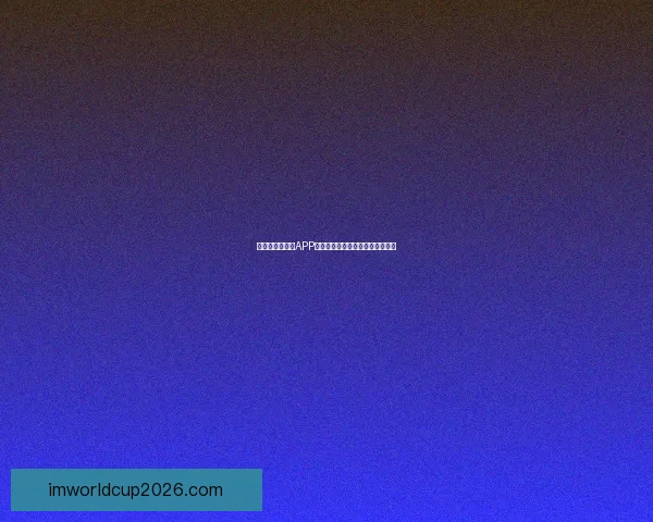 世界杯精彩竞猜APP免费下载，让你轻松赢取丰厚奖品